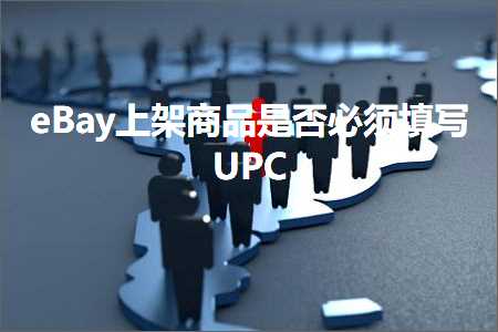 跨境电商知识:eBay上架商品是否必须填写UPC+